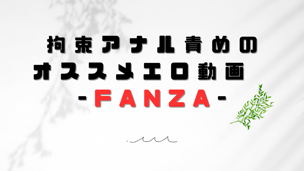 拘束アナル責めのオススメエロ動画　-FANZA-