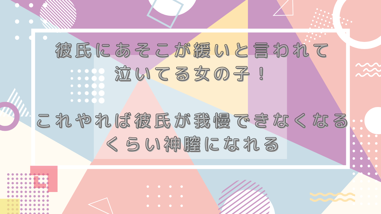 彼氏にあそこが緩いと言われて泣いてる女の子！これやれば彼氏が我慢できなくなるくらい神膣になれる